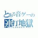 とある音ゲーの連打地獄（ＬＯＵＤＥＲ）