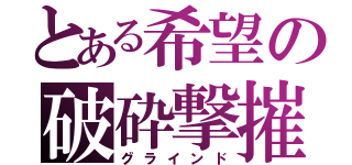 とある希望の破砕撃摧（グラインド）