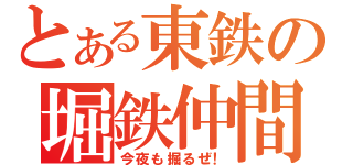 とある東鉄の堀鉄仲間（今夜も掘るぜ！）