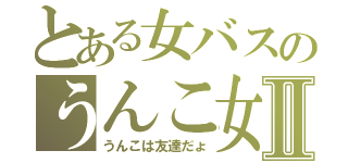 とある女バスのうんこ女Ⅱ（うんこは友達だょ）