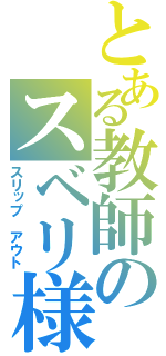 とある教師のスベリ様（スリップ　アウト）