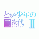 とある少年の二次代Ⅱ（インデックス）