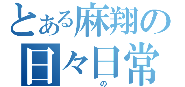 とある麻翔の日々日常（　　　の　）