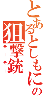 とあるとしもにゃ！の狙撃銃（モーモー）