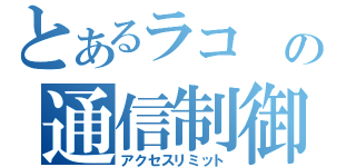 とあるラコ の通信制御（アクセスリミット）