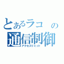 とあるラコ の通信制御（アクセスリミット）