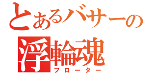 とあるバサーの浮輪魂（フローター）