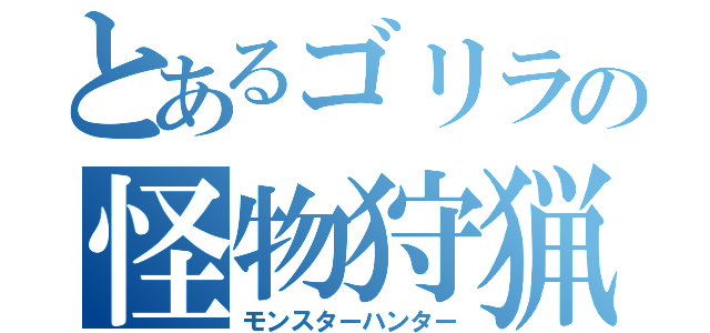 とあるゴリラの怪物狩猟（モンスターハンター）