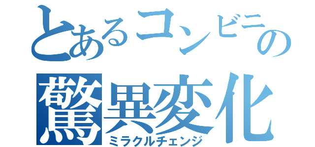 とあるコンビニの驚異変化（ミラクルチェンジ）