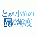 とある小笹の最高難度（ａｄｖａｎｃｅって何？）