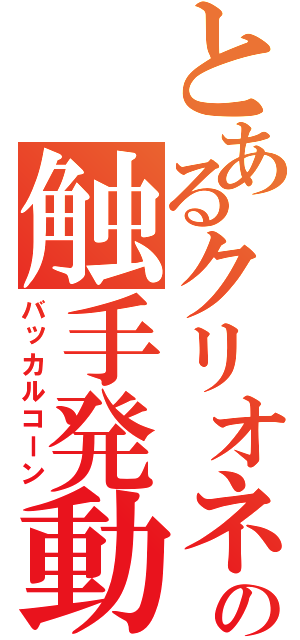 とあるクリオネの触手発動（バッカルコーン）