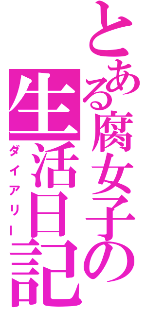 とある腐女子の生活日記（ダイアリー）