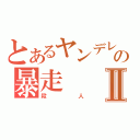 とあるヤンデレの暴走Ⅱ（殺人）