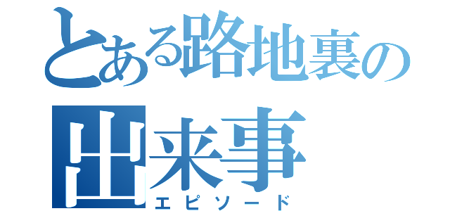 とある路地裏の出来事（エピソード）