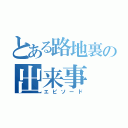 とある路地裏の出来事（エピソード）