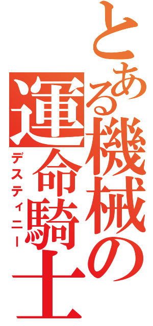 とある機械の運命騎士（デスティニー）