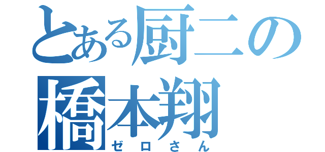 とある厨二の橋本翔（ゼロさん）