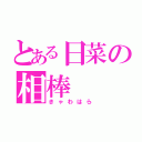 とある日菜の相棒（きゃわはら）