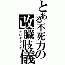 とある不死力の改臓肢儀（かいぞうしぎ）