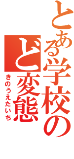 とある学校のど変態（きのうえたいち）