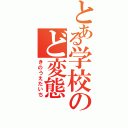 とある学校のど変態（きのうえたいち）