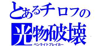 とあるチロフの光物破壊（ペンライトブレイカー）