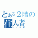 とある２階の住人者（トイレ飯）