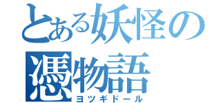 とある妖怪の憑物語（ヨツギドール）