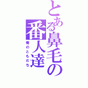 とある鼻毛の番人達（俺のともだち）