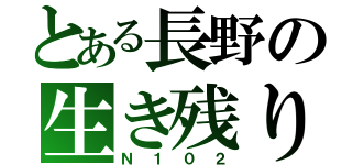 とある長野の生き残り（Ｎ１０２）