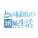 とある緑眼の嫉妬生活（しょくせいかつ）