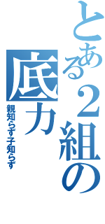 とある２組の底力（親知らず子知らず）