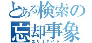 とある検索の忘却事象（エリミネイト）