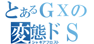 とあるＧＸの変態ドＳ兄貴（シャギアフロスト）