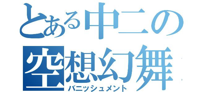 とある中二の空想幻舞（バニッシュメント）