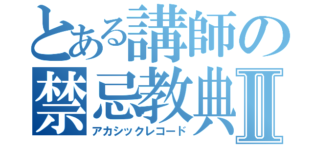 とある講師の禁忌教典Ⅱ（アカシックレコード）