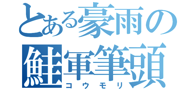 とある豪雨の鮭軍筆頭（コウモリ）