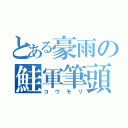 とある豪雨の鮭軍筆頭（コウモリ）