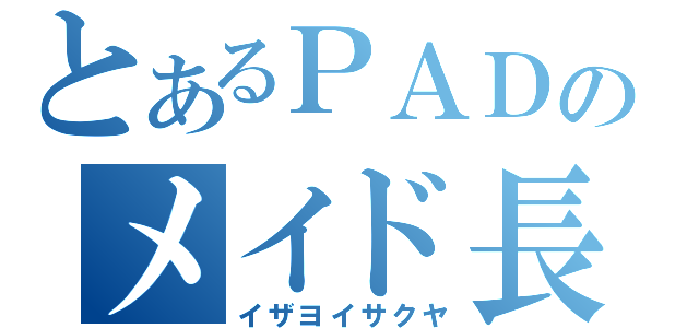 とあるＰＡＤのメイド長（イザヨイサクヤ）