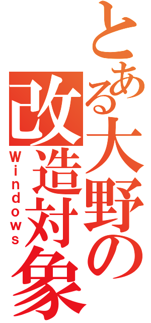 とある大野の改造対象（Ｗｉｎｄｏｗｓ）