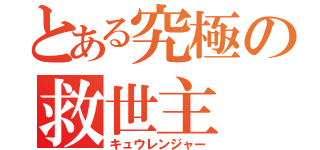 とある究極の救世主（キュウレンジャー）