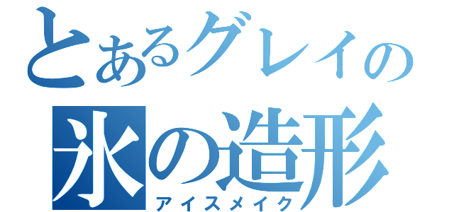 とあるグレイの氷の造形魔法（アイスメイク）