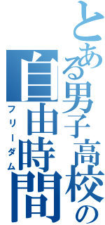 とある男子高校生の自由時間（フリーダム）