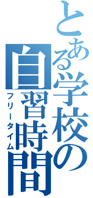 とある学校の自習時間（フリータイム）