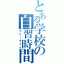 とある学校の自習時間（フリータイム）