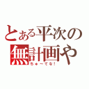 とある平次の無計画やで（ちゅ～てな！）