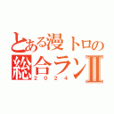 とある漫トロの総合ランキングⅡ（２０２４）