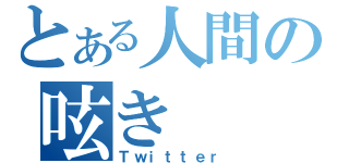 とある人間の呟き（Ｔｗｉｔｔｅｒ）