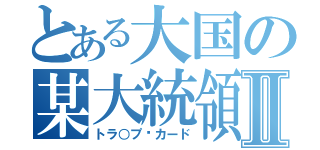 とある大国の某大統領Ⅱ（トラ○プ•カード）