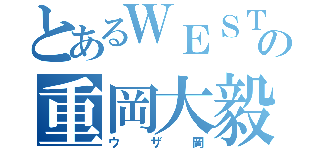 とあるＷＥＳＴの重岡大毅（ウザ岡）